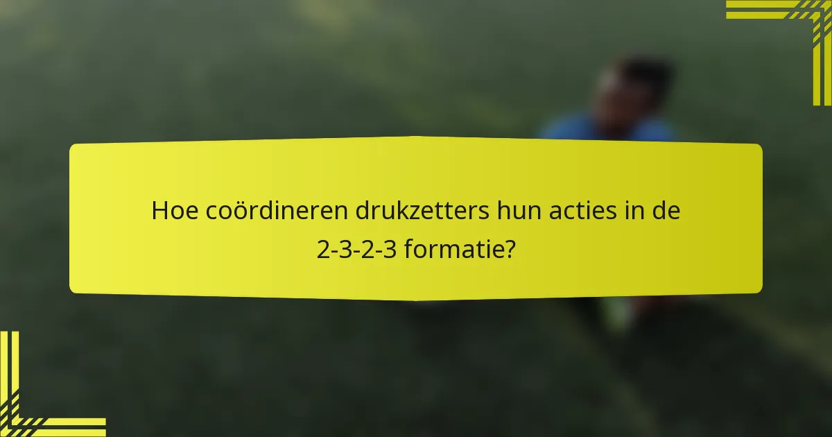 Hoe coördineren drukzetters hun acties in de 2-3-2-3 formatie?