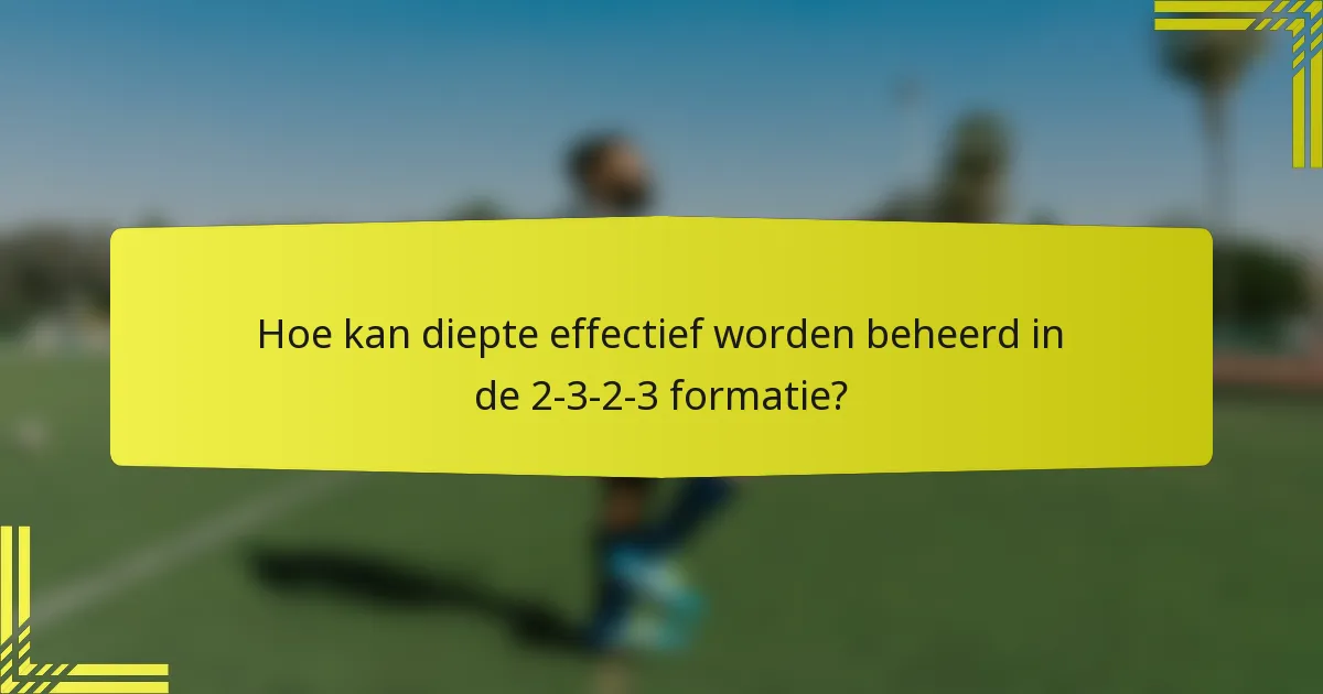 Hoe kan diepte effectief worden beheerd in de 2-3-2-3 formatie?