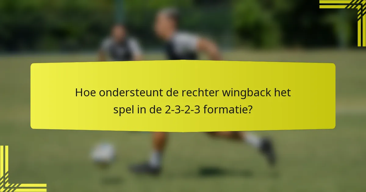 Hoe ondersteunt de rechter wingback het spel in de 2-3-2-3 formatie?
