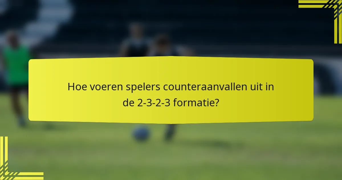 Hoe voeren spelers counteraanvallen uit in de 2-3-2-3 formatie?