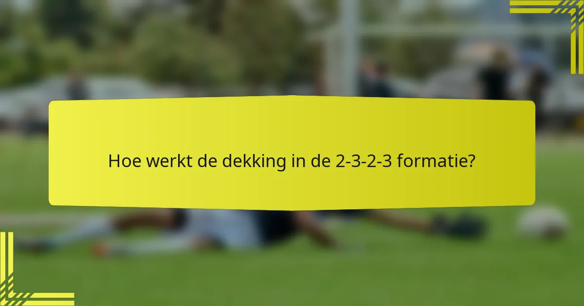 Hoe werkt de dekking in de 2-3-2-3 formatie?