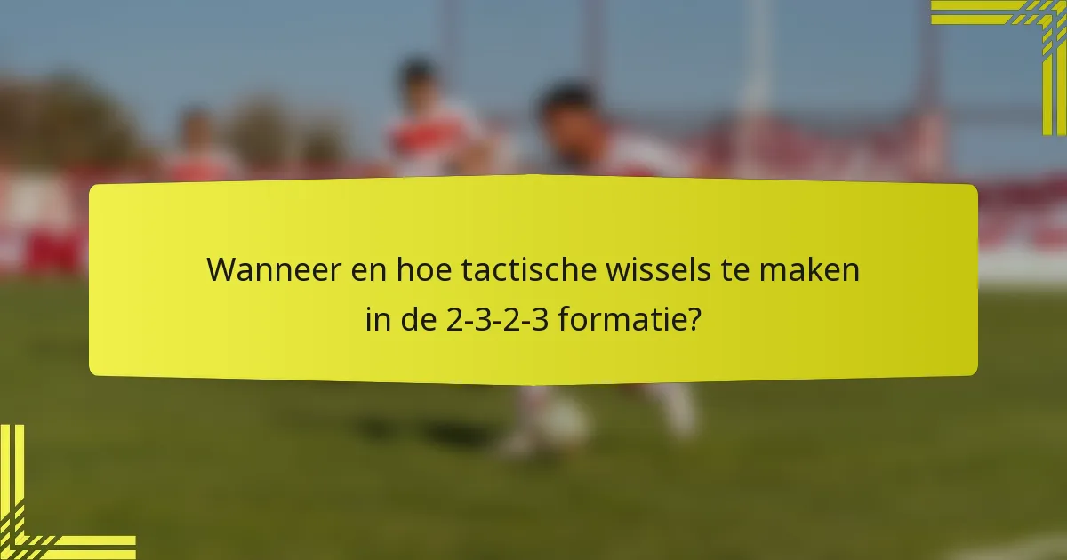Wanneer en hoe tactische wissels te maken in de 2-3-2-3 formatie?