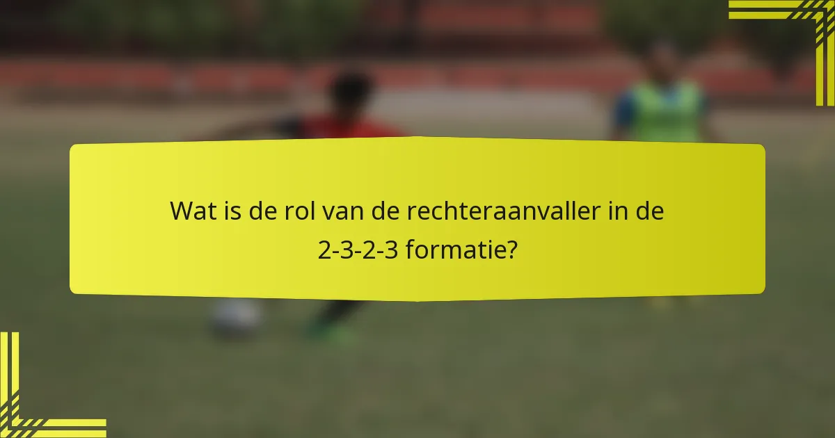 Wat is de rol van de rechteraanvaller in de 2-3-2-3 formatie?
