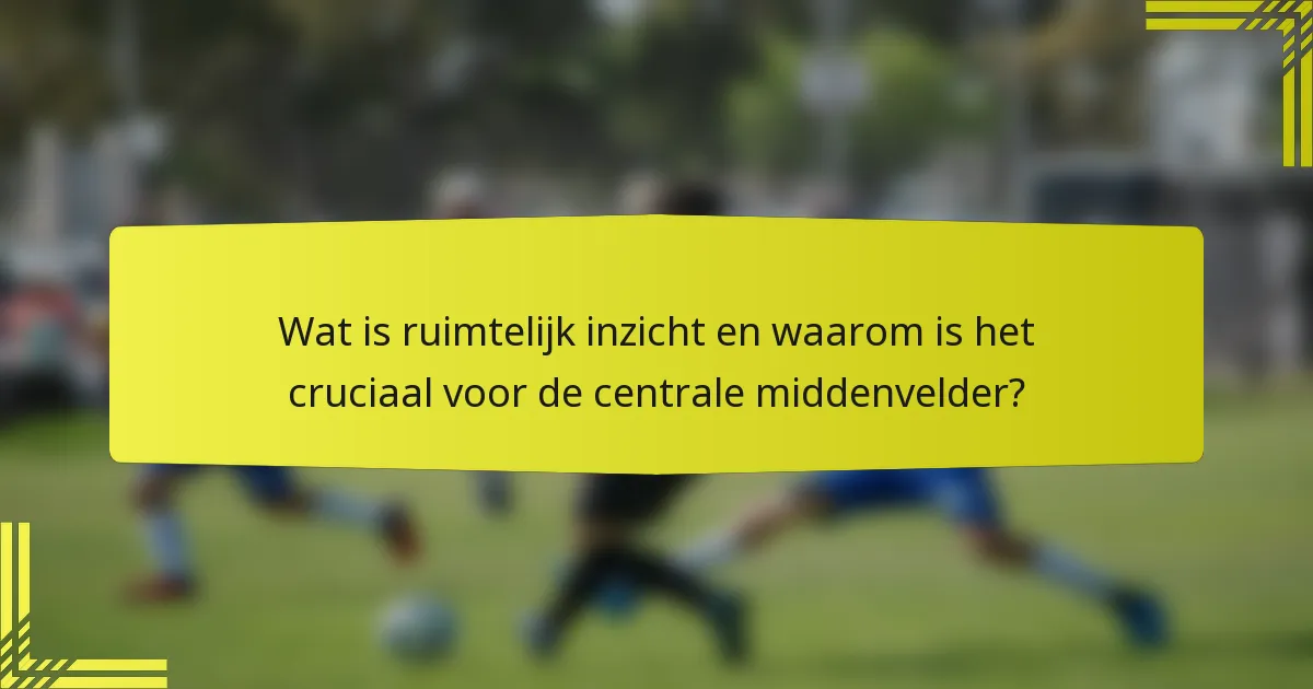 Wat is ruimtelijk inzicht en waarom is het cruciaal voor de centrale middenvelder?