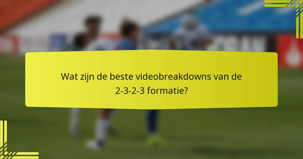 Wat zijn de beste videobreakdowns van de 2-3-2-3 formatie?