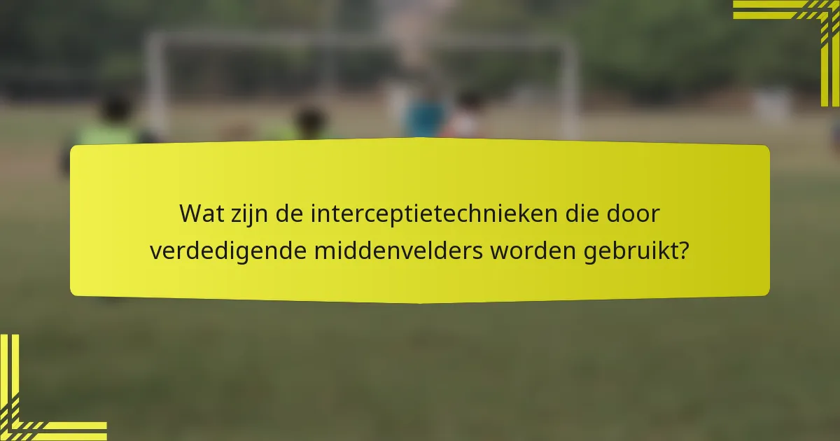 Wat zijn de interceptietechnieken die door verdedigende middenvelders worden gebruikt?