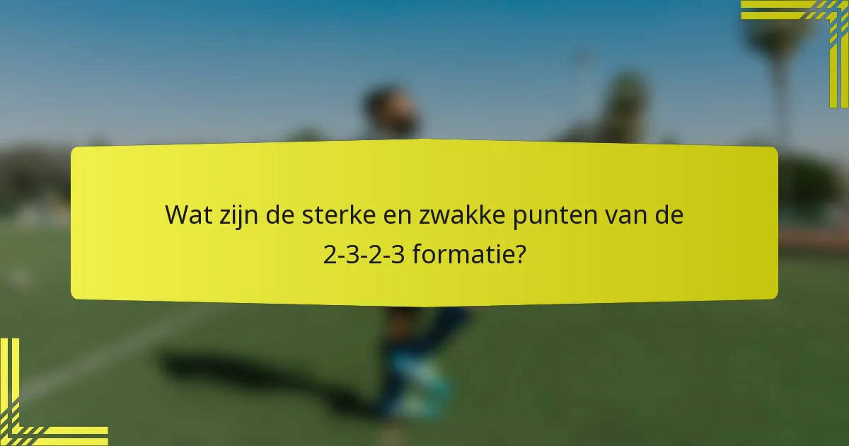 Wat zijn de sterke en zwakke punten van de 2-3-2-3 formatie?