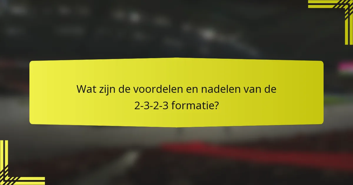 Wat zijn de voordelen en nadelen van de 2-3-2-3 formatie?
