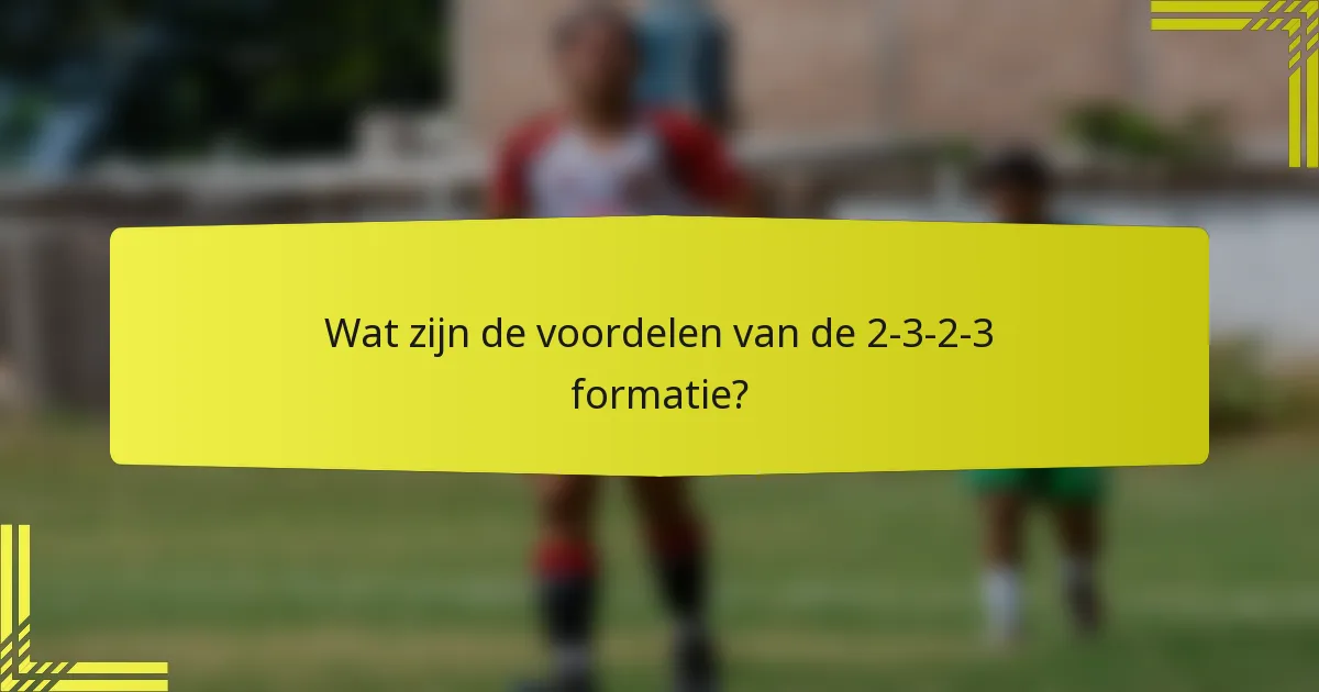 Wat zijn de voordelen van de 2-3-2-3 formatie?