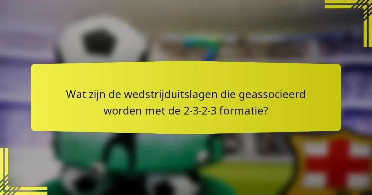 Wat zijn de wedstrijduitslagen die geassocieerd worden met de 2-3-2-3 formatie?