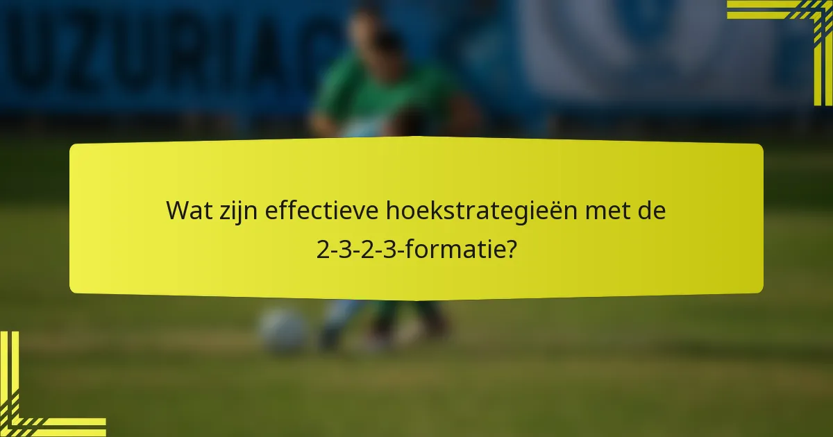 Wat zijn effectieve hoekstrategieën met de 2-3-2-3-formatie?