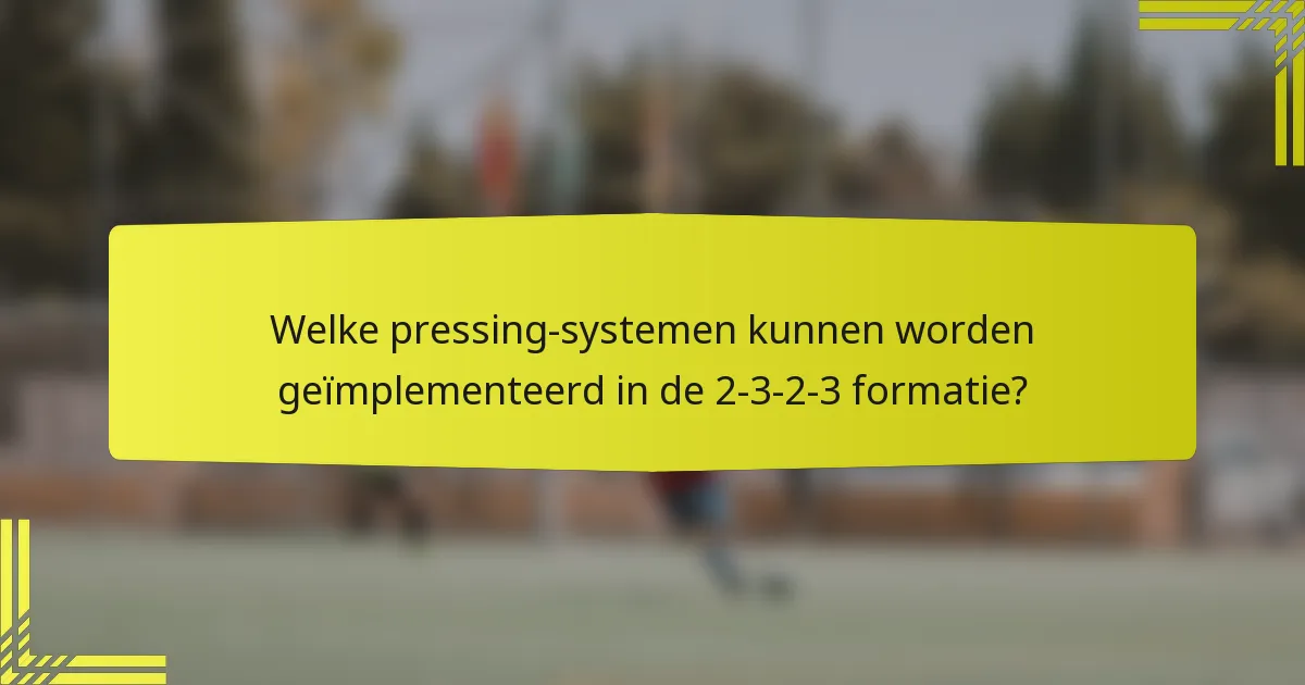 Welke pressing-systemen kunnen worden geïmplementeerd in de 2-3-2-3 formatie?