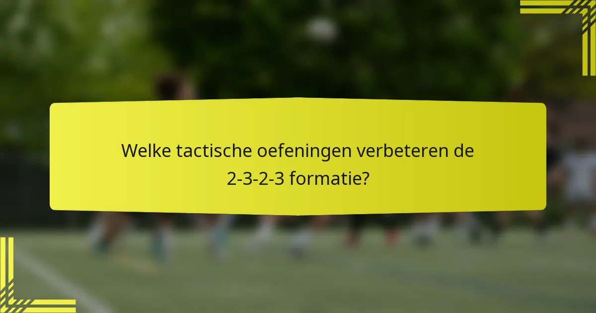 Welke tactische oefeningen verbeteren de 2-3-2-3 formatie?